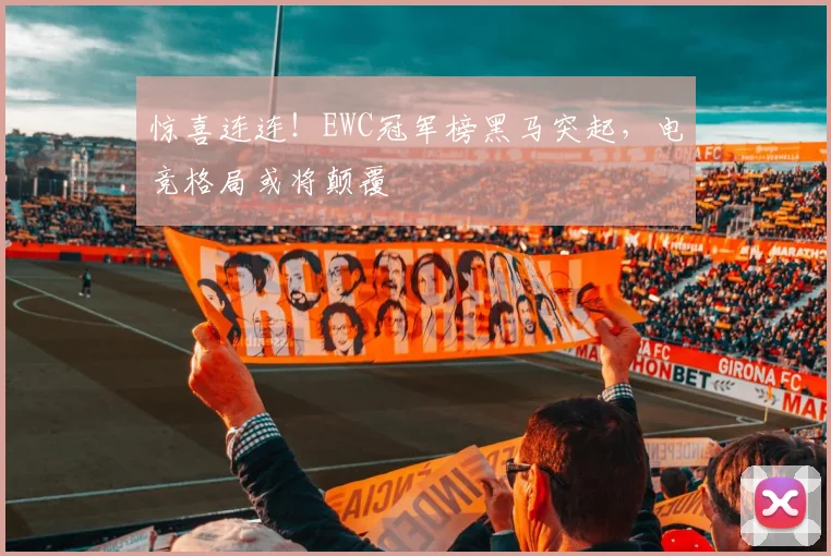 惊喜连连！EWC冠军榜黑马突起，电竞格局或将颠覆