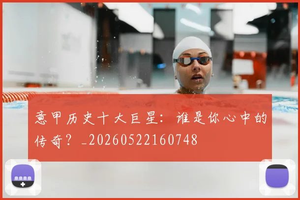 意甲历史十大巨星：谁是你心中的传奇？_20260522160748