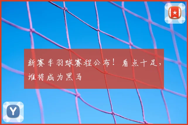 新赛季羽球赛程公布！看点十足，谁将成为黑马