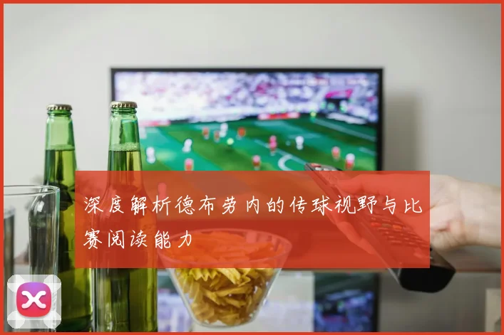 深度解析德布劳内的传球视野与比赛阅读能力