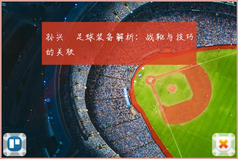 孙兴慜足球装备解析：战靴与技巧的关联
