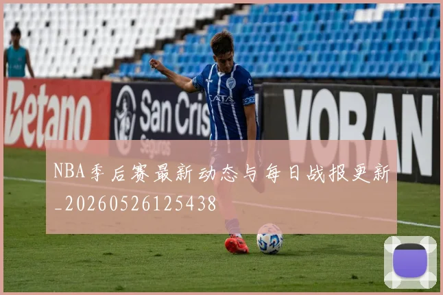 NBA季后赛最新动态与每日战报更新_20260526125438