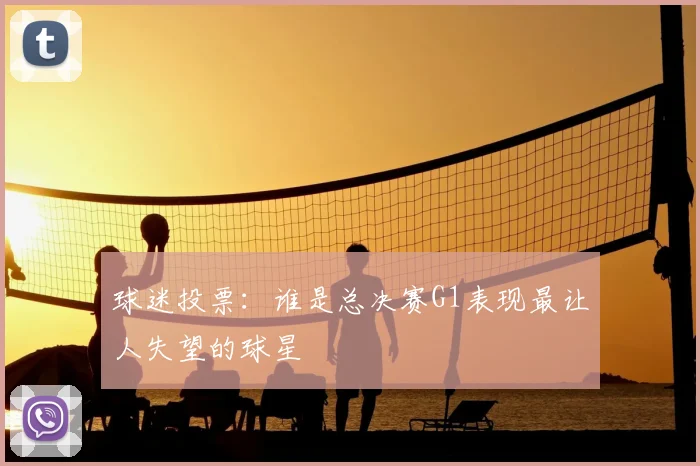 球迷投票：谁是总决赛G1表现最让人失望的球星