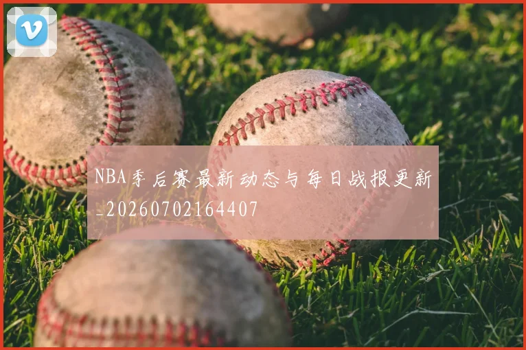 NBA季后赛最新动态与每日战报更新_20260702164407