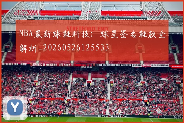 NBA最新球鞋科技：球星签名鞋款全解析_20260526125533
