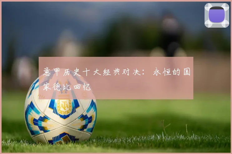 意甲历史十大经典对决：永恒的国家德比回忆