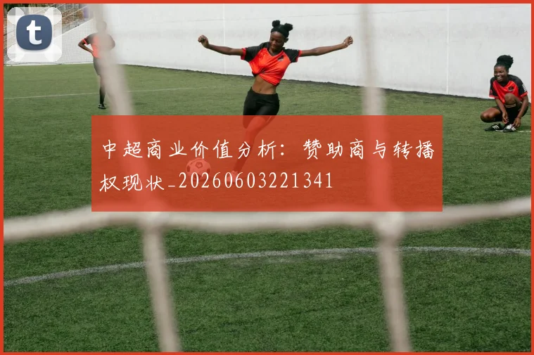 中超商业价值分析:赞助商与转播权现状_20260603221341
