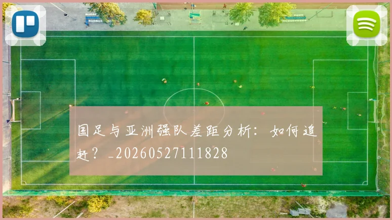国足与亚洲强队差距分析：如何追赶？_20260527111828