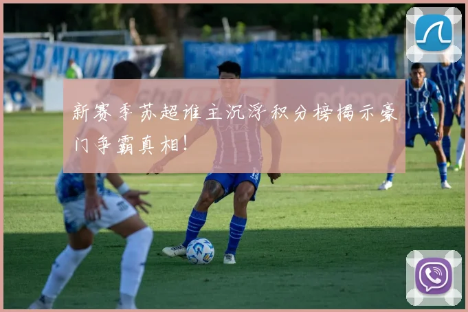 新赛季苏超谁主沉浮积分榜揭示豪门争霸真相！