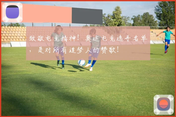 致敬电竞精神！奥运电竞选手名单，是对所有追梦人的赞歌！