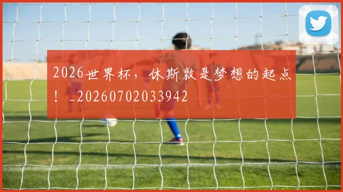 2026世界杯，休斯敦是梦想的起点！_20260702033942