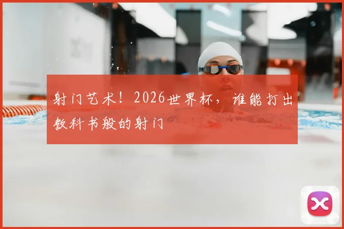 射门艺术！2026世界杯，谁能打出教科书般的射门