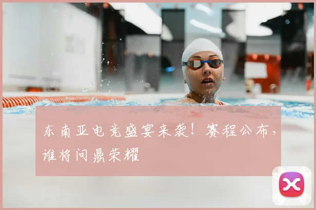 东南亚电竞盛宴来袭！赛程公布，谁将问鼎荣耀
