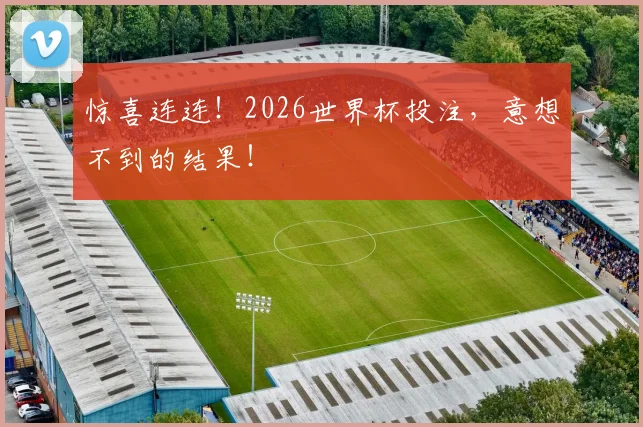 惊喜连连！2026世界杯投注，意想不到的结果！