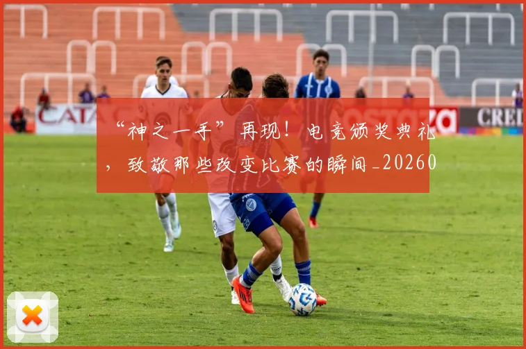 “神之一手”再现！电竞颁奖典礼，致敬那些改变比赛的瞬间_20260702172900