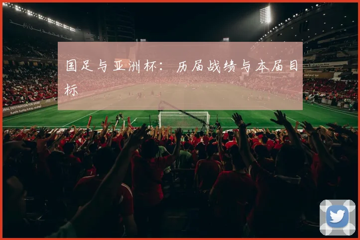 国足与亚洲杯：历届战绩与本届目标
