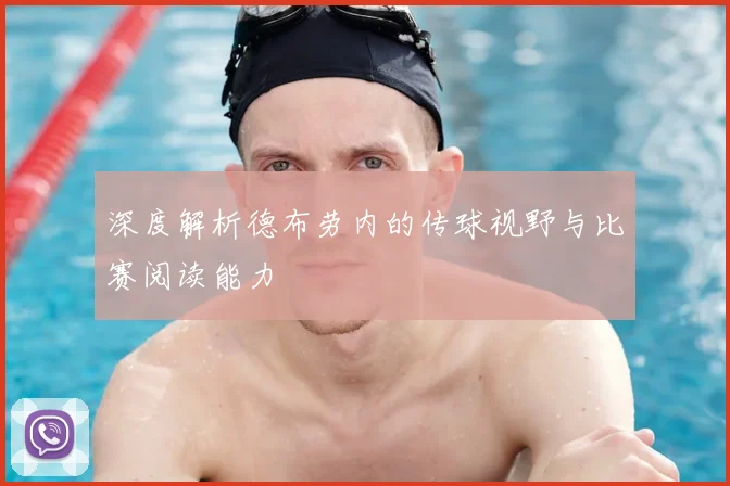 深度解析德布劳内的传球视野与比赛阅读能力