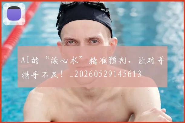 AI的“读心术”精准预判，让对手措手不及！_20260529145613