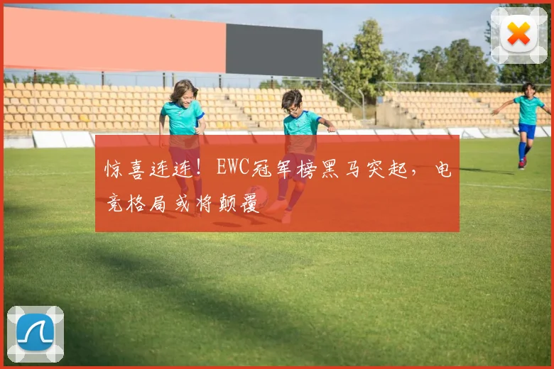 惊喜连连！EWC冠军榜黑马突起，电竞格局或将颠覆